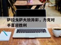开云体育中国官方-萨拉戈萨大放异彩，力克对手喜迎胜利的简单介绍