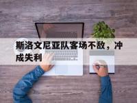 开云体育中国官方-斯洛文尼亚队客场不敌，冲成失利