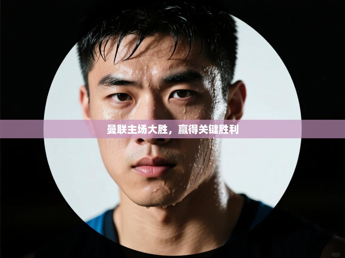 曼联主场大胜，赢得关键胜利