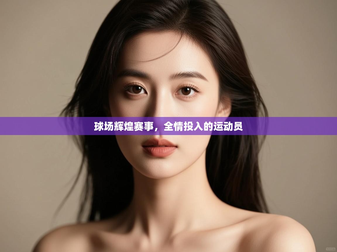 球场辉煌赛事，全情投入的运动员