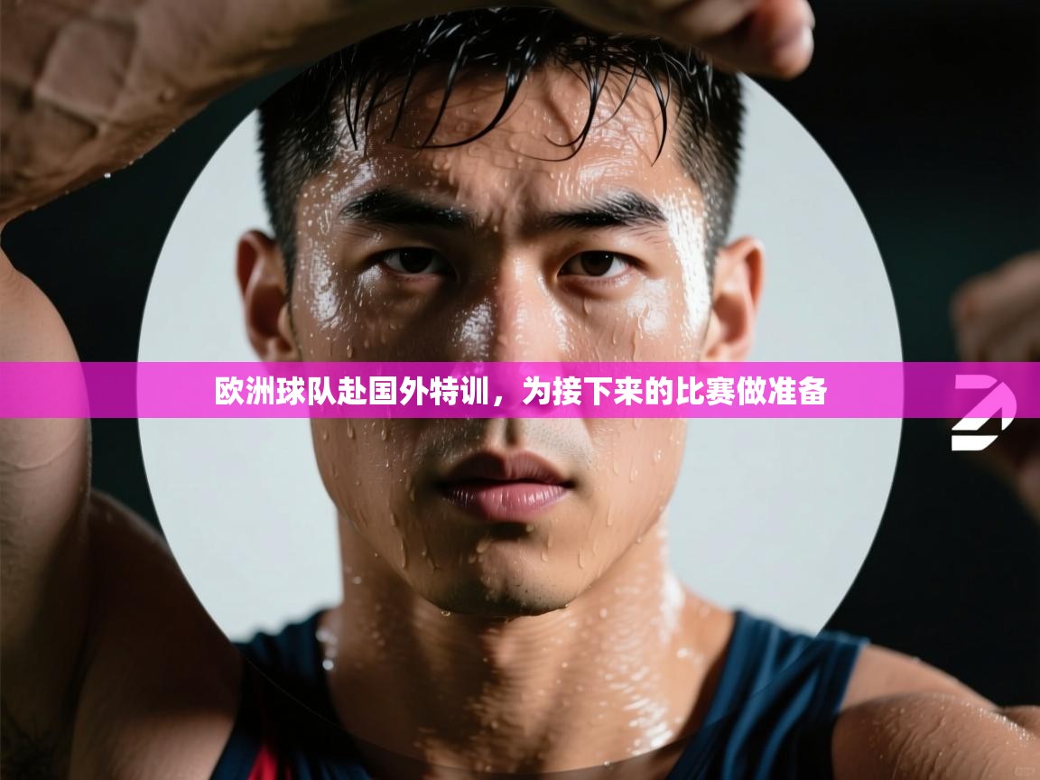 欧洲球队赴国外特训，为接下来的比赛做准备