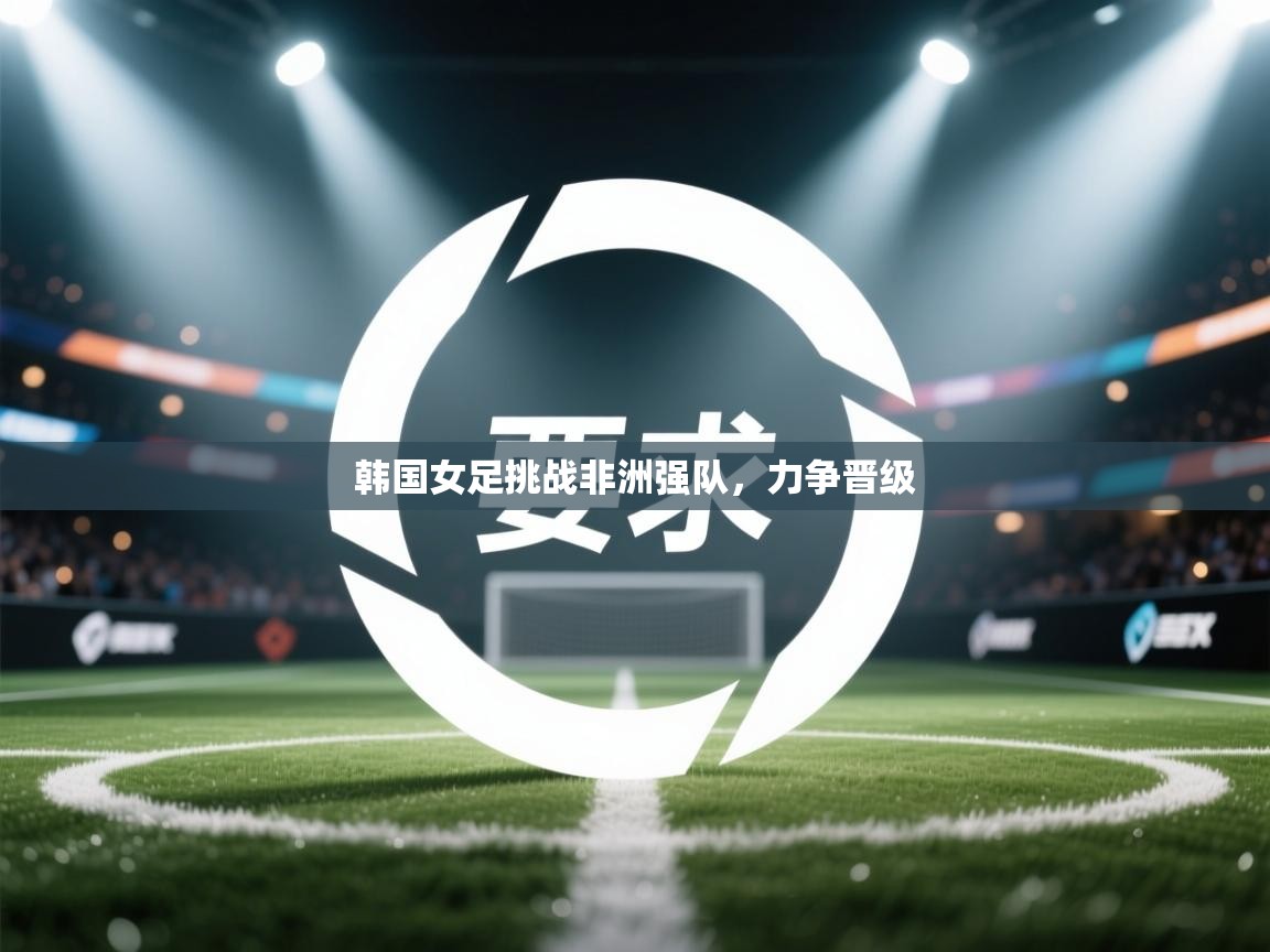 韩国女足挑战非洲强队,力争晋级 第2张