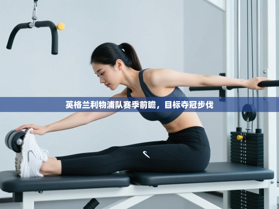 英格兰利物浦队赛季前瞻,目标夺冠步伐 第2张