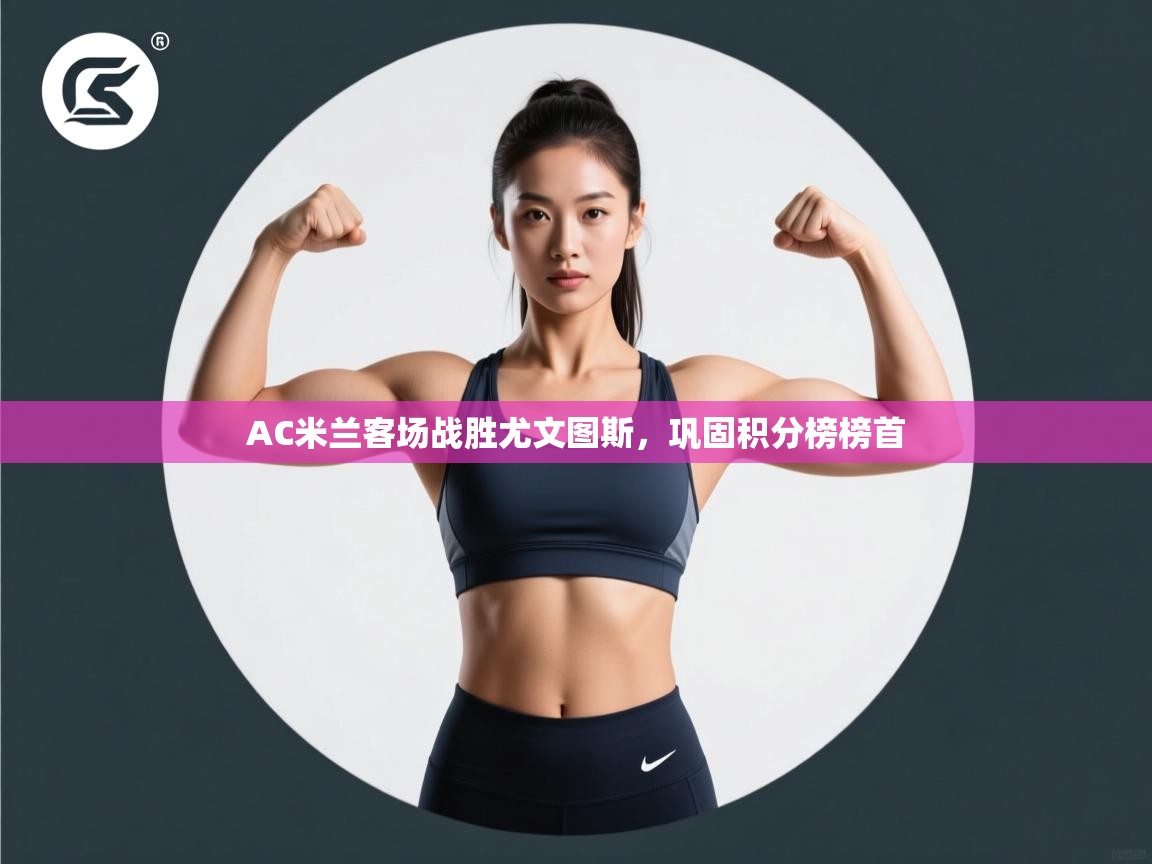 AC米兰客场战胜尤文图斯,巩固积分榜榜首 第2张